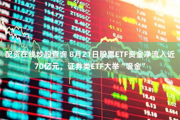 配资在线炒股查询 8月21日股票ETF资金净流入近70亿元，证券类ETF大举“吸金”