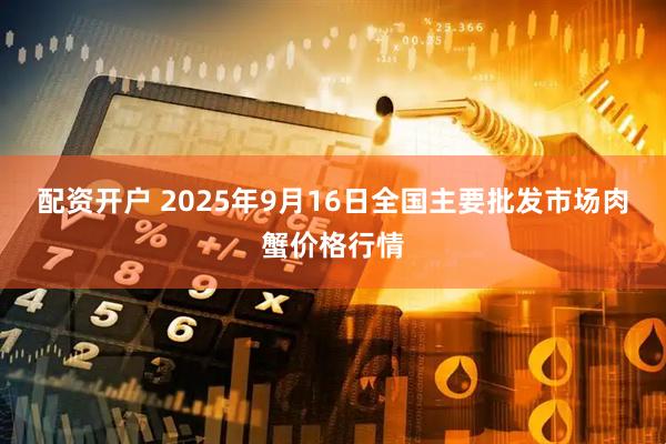 配资开户 2025年9月16日全国主要批发市场肉蟹价格行情