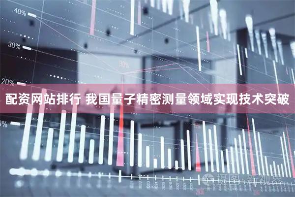 配资网站排行 我国量子精密测量领域实现技术突破