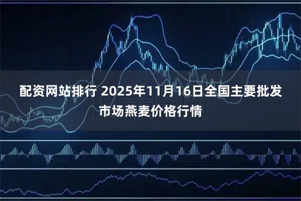 配资网站排行 2025年11月16日全国主要批发市场燕麦价格行情