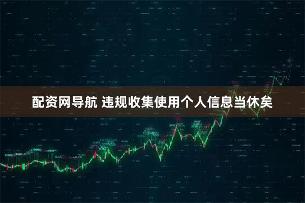 配资网导航 违规收集使用个人信息当休矣